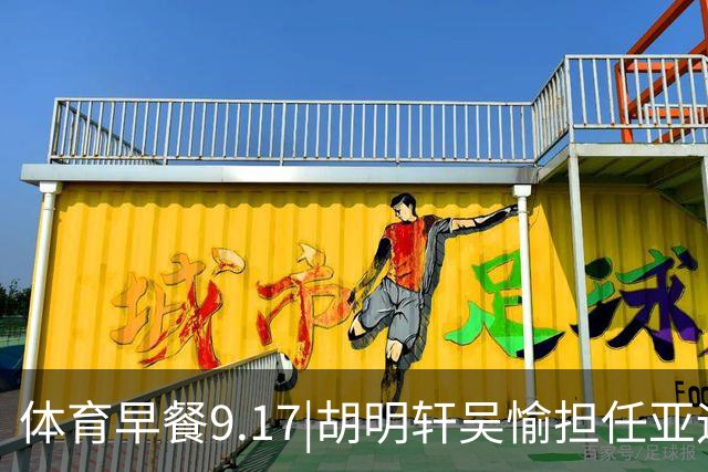 体育早餐9.17|胡明轩吴愉担任亚运开幕旗手 F1公布2027赛历